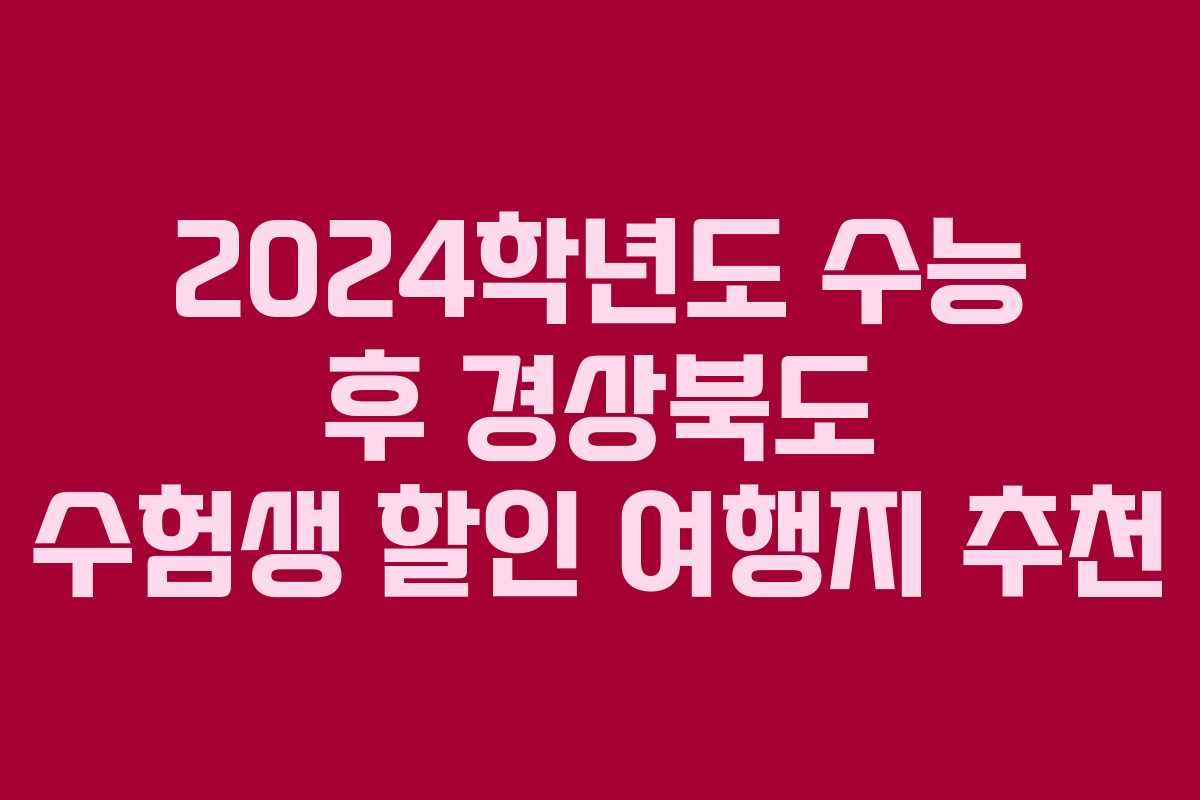 2024학년도 수능 후 경상북도 수험생 할인 여행지 추천 2024학년도 수능 후 경상북도 수험생 할인 여행지 추천