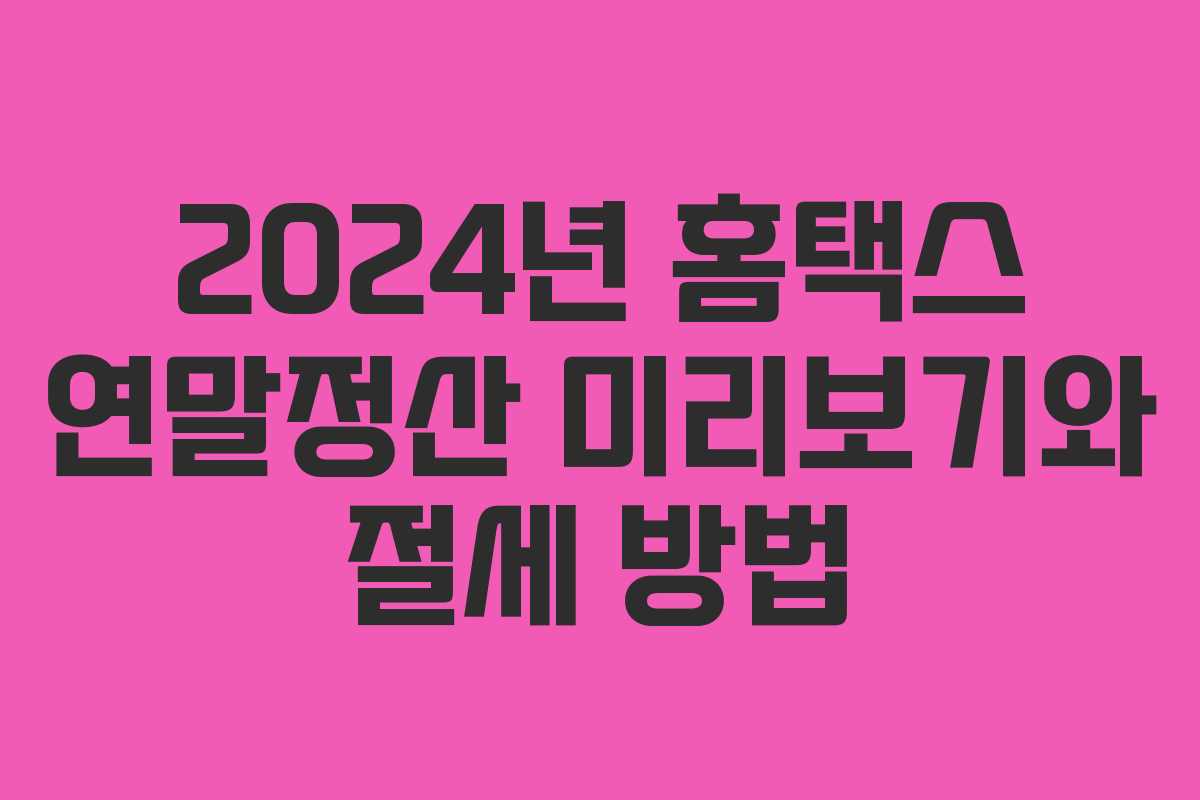 2024년 홈택스 연말정산 미리보기와 절세 방법