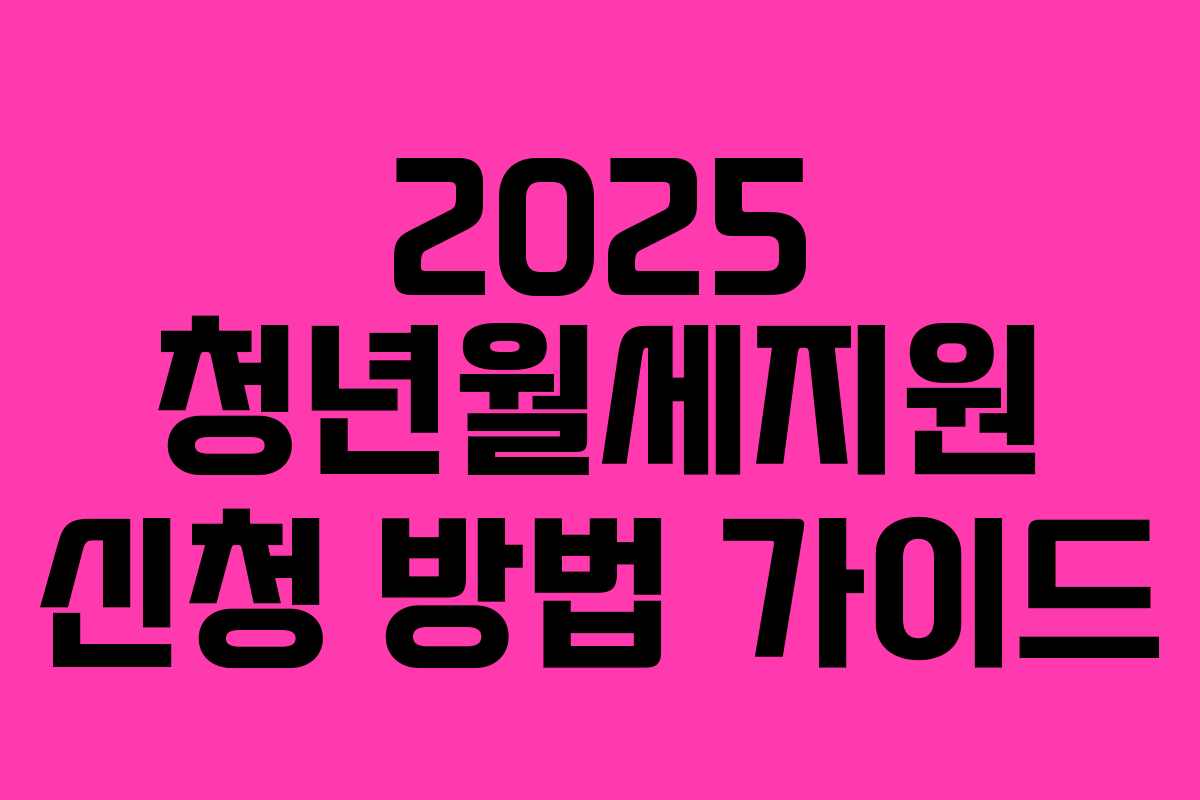 2025 청년월세지원 신청 방법 가이드