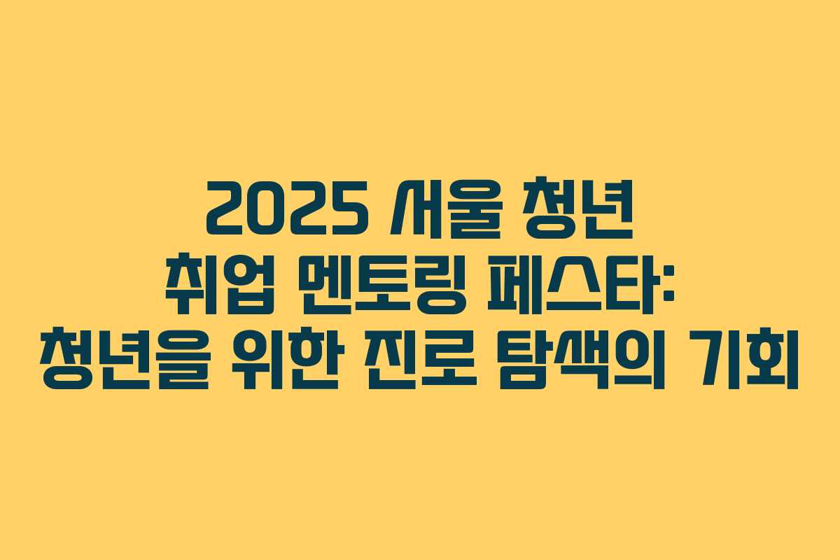 2025 서울 청년 취업 멘토링 페스타: 청년을 위한 진로 탐색의 기회