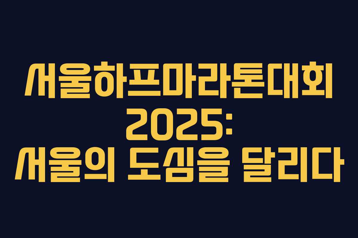 서울하프마라톤대회 2025: 서울의 도심을 달리다