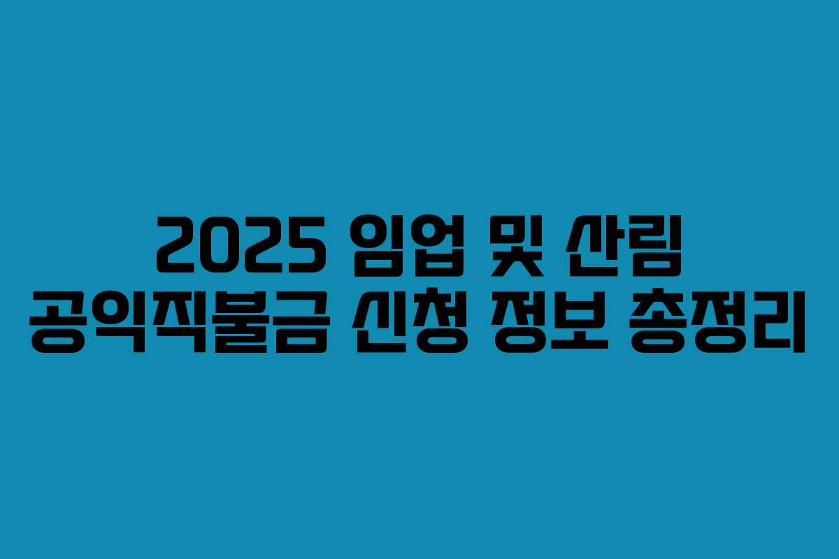 2025 임업 및 산림 공익직불금 신청 정보 총정리