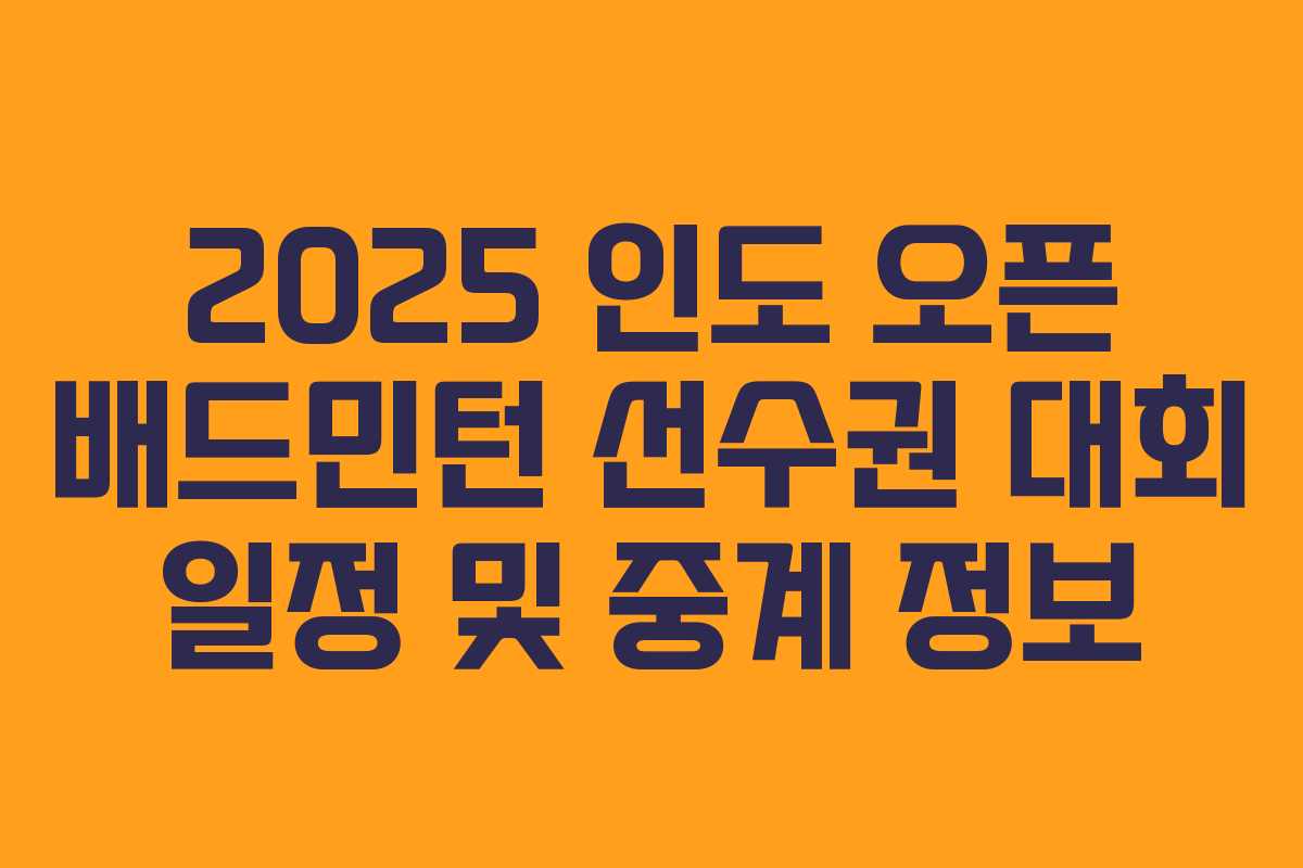 2025 인도 오픈 배드민턴 선수권 대회 일정 및 중계 정보