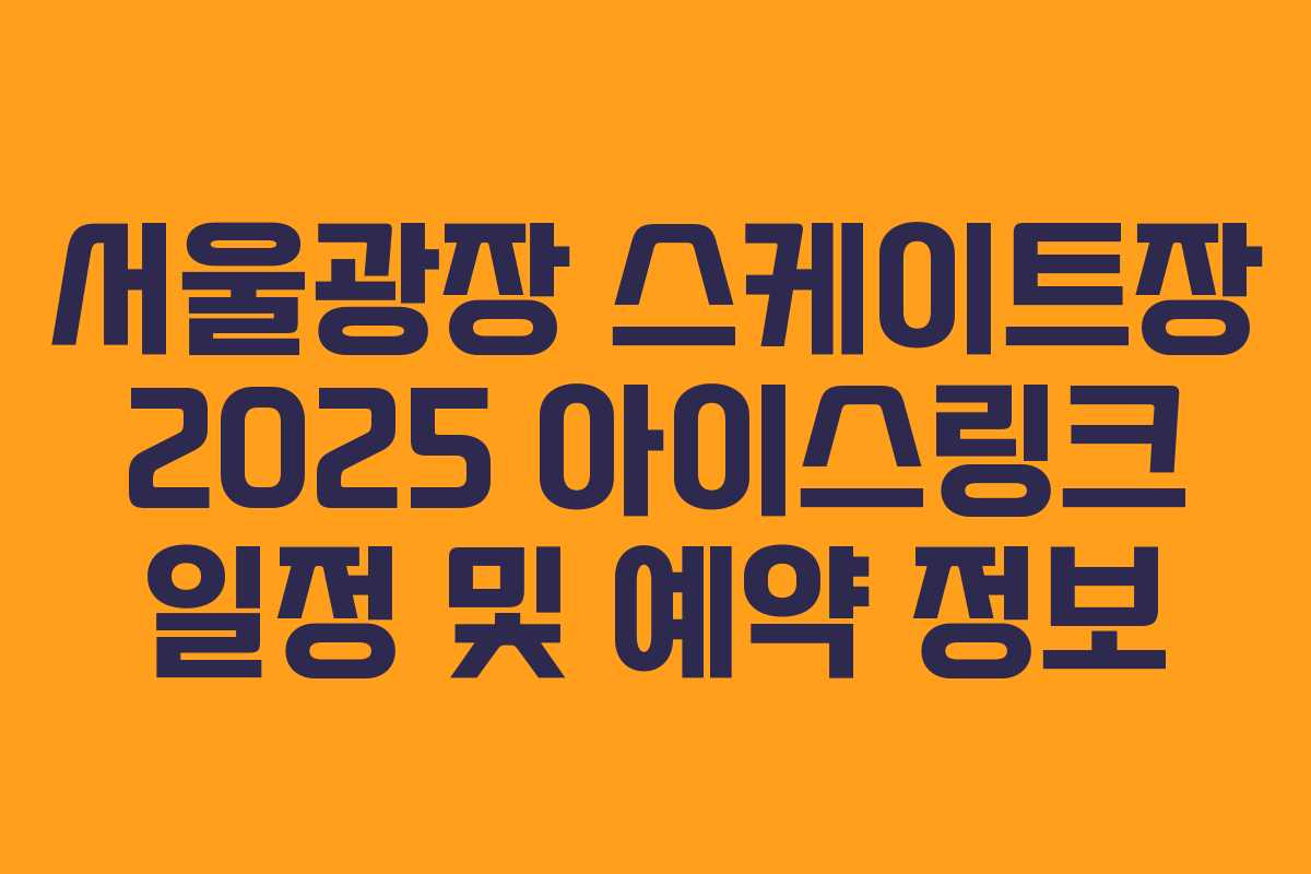서울광장 스케이트장 2025 아이스링크 일정 및 예약 정보