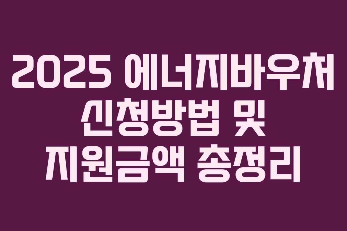 2025 에너지바우처 신청방법 및 지원금액 총정리