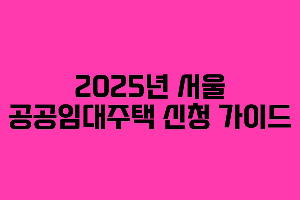 2025년 서울 공공임대주택 신청 가이드