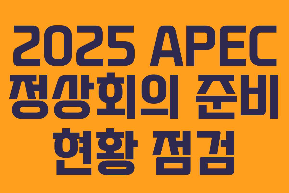 2025 APEC 정상회의 준비 현황 점검 2025 APEC 정상회의 준비 현황 점검