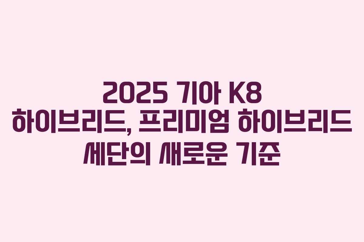 2025 기아 K8 하이브리드, 프리미엄 하이브리드 세단의 새로운 기준