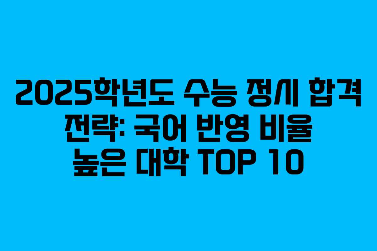 2025학년도 수능 정시 합격 전략: 국어 반영 비율 높은 대학 TOP 10
