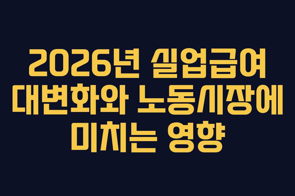 2026년 실업급여 대변화와 노동시장에 미치는 영향