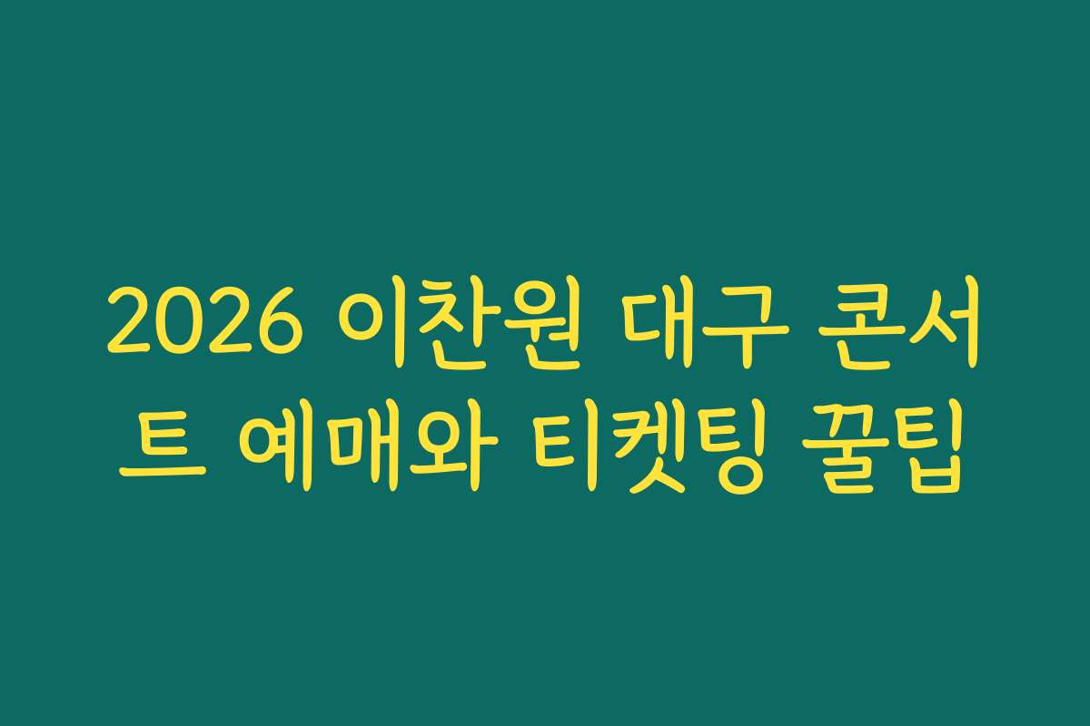 2026 이찬원 대구 콘서트 예매와 티켓팅 꿀팁