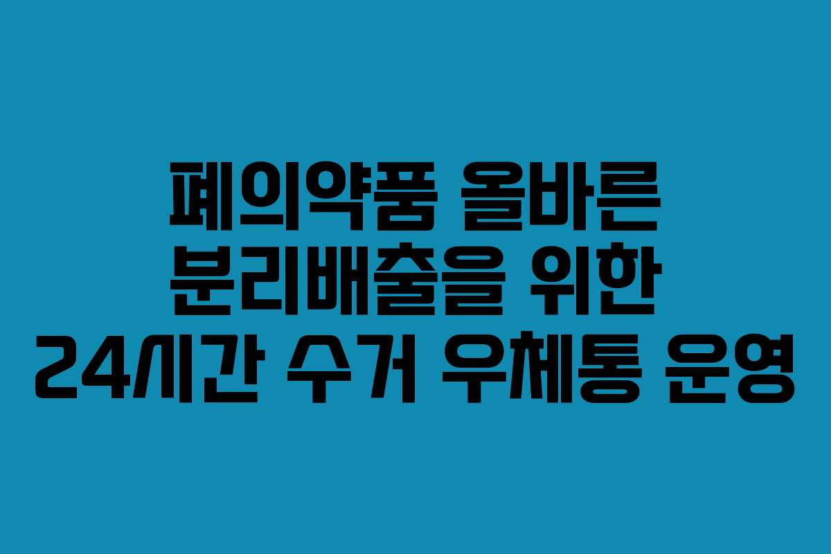폐의약품 올바른 분리배출을 위한 24시간 수거 우체통 운영