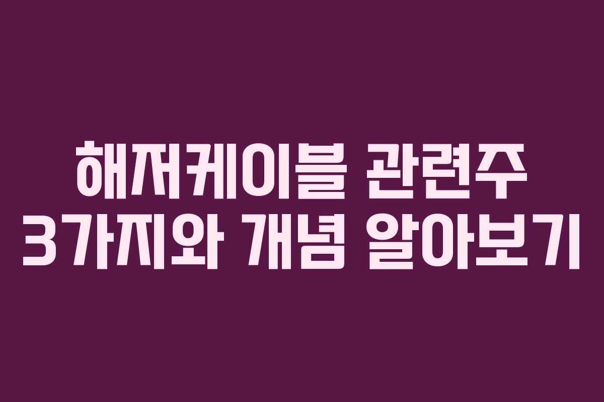 해저케이블 관련주 3가지와 개념 알아보기 해저케이블 관련주 3가지와 개념 알아보기