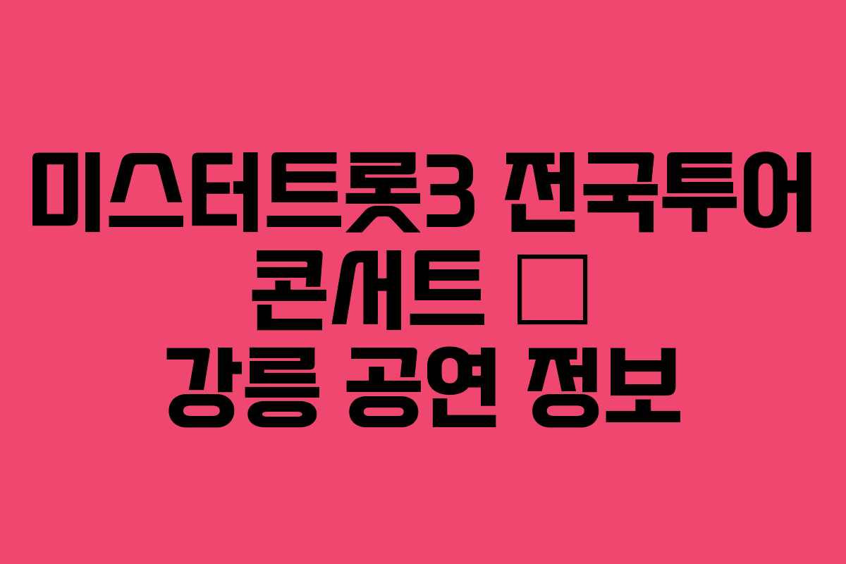 미스터트롯3 전국투어 콘서트 – 강릉 공연 정보