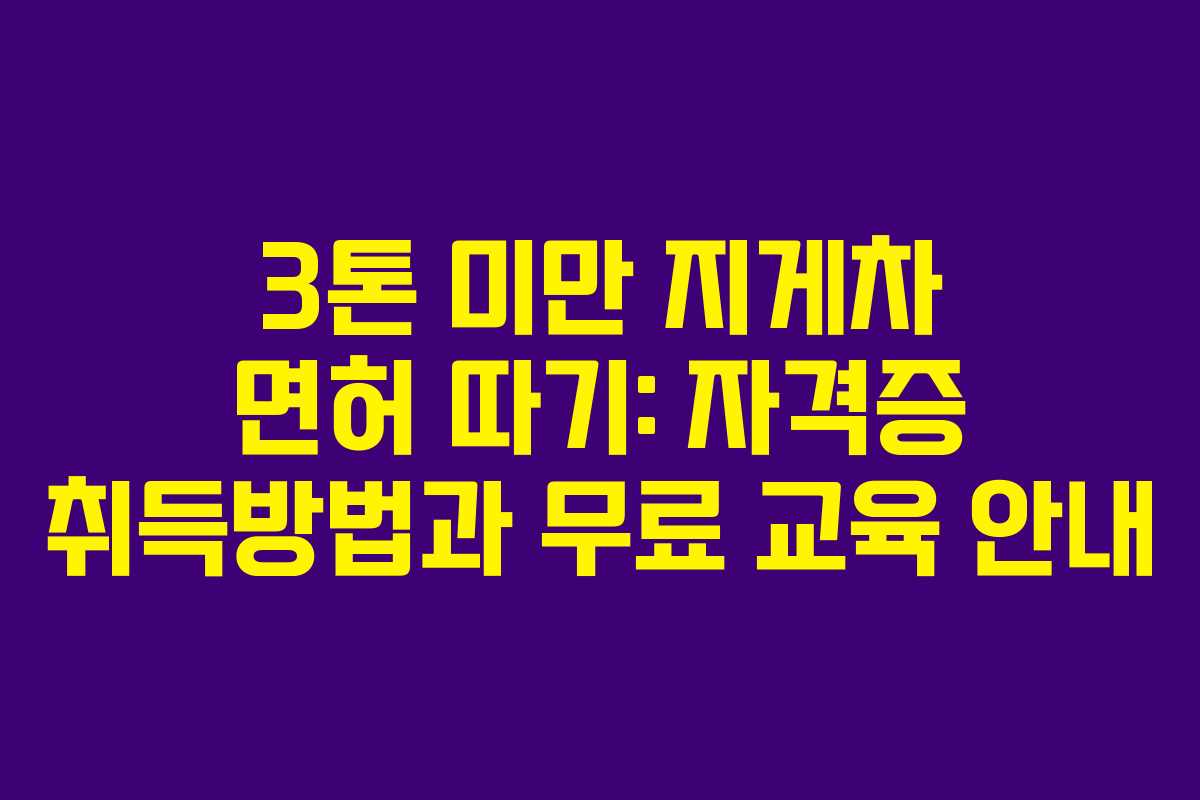 3톤 미만 지게차 면허 따기: 자격증 취득방법과 무료 교육 안내