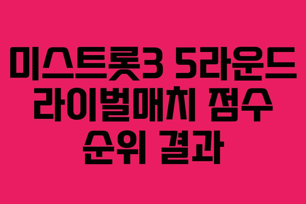 미스트롯3 5라운드 라이벌매치 점수 순위 결과
