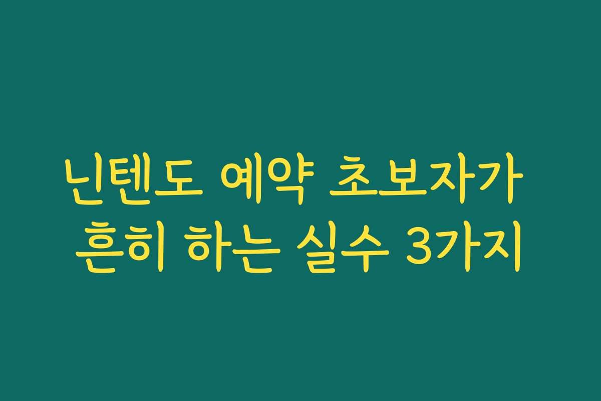 닌텐도 예약 초보자가 흔히 하는 실수 3가지