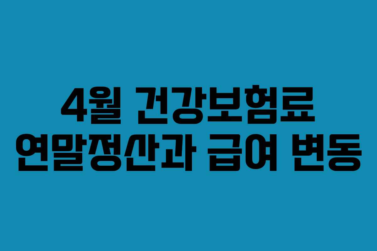 4월 건강보험료 연말정산과 급여 변동