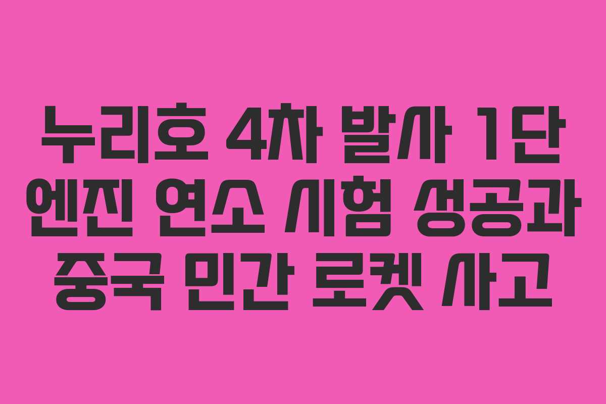 누리호 4차 발사 1단 엔진 연소 시험 성공과 중국 민간 로켓 사고