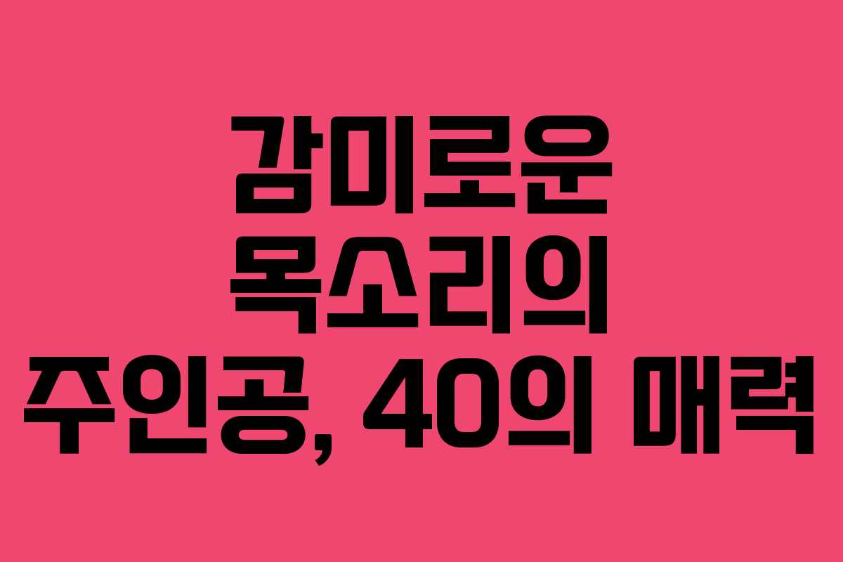 감미로운 목소리의 주인공, 40의 매력