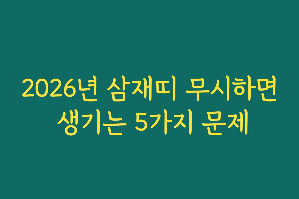 2026년 삼재띠 무시하면 생기는 5가지 문제