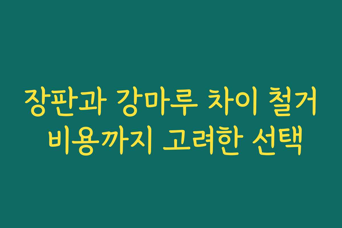 장판과 강마루 차이 철거 비용까지 고려한 선택