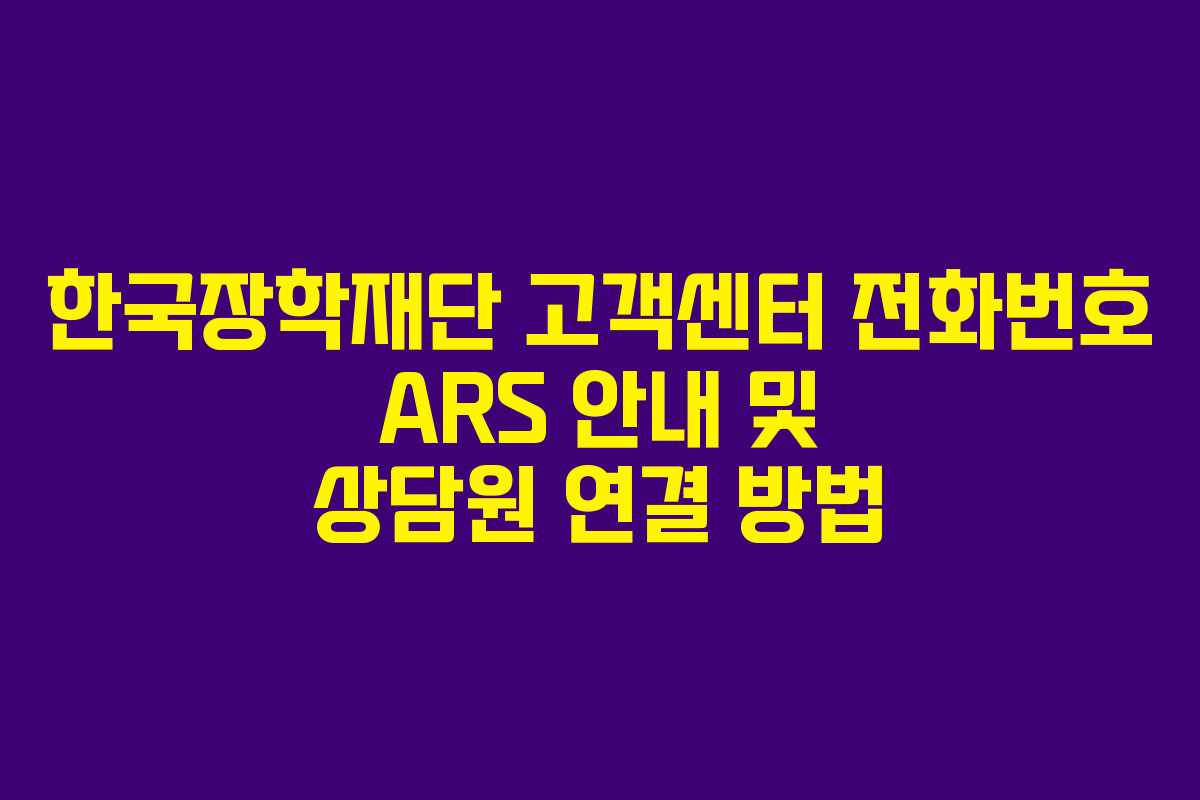 한국장학재단 고객센터 전화번호 ARS 안내 및 상담원 연결 방법