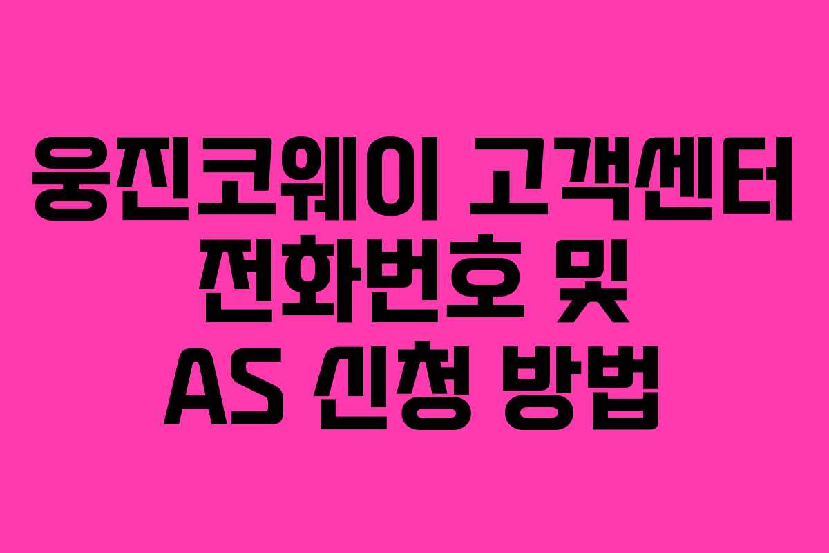 웅진코웨이 고객센터 전화번호 및 AS 신청 방법