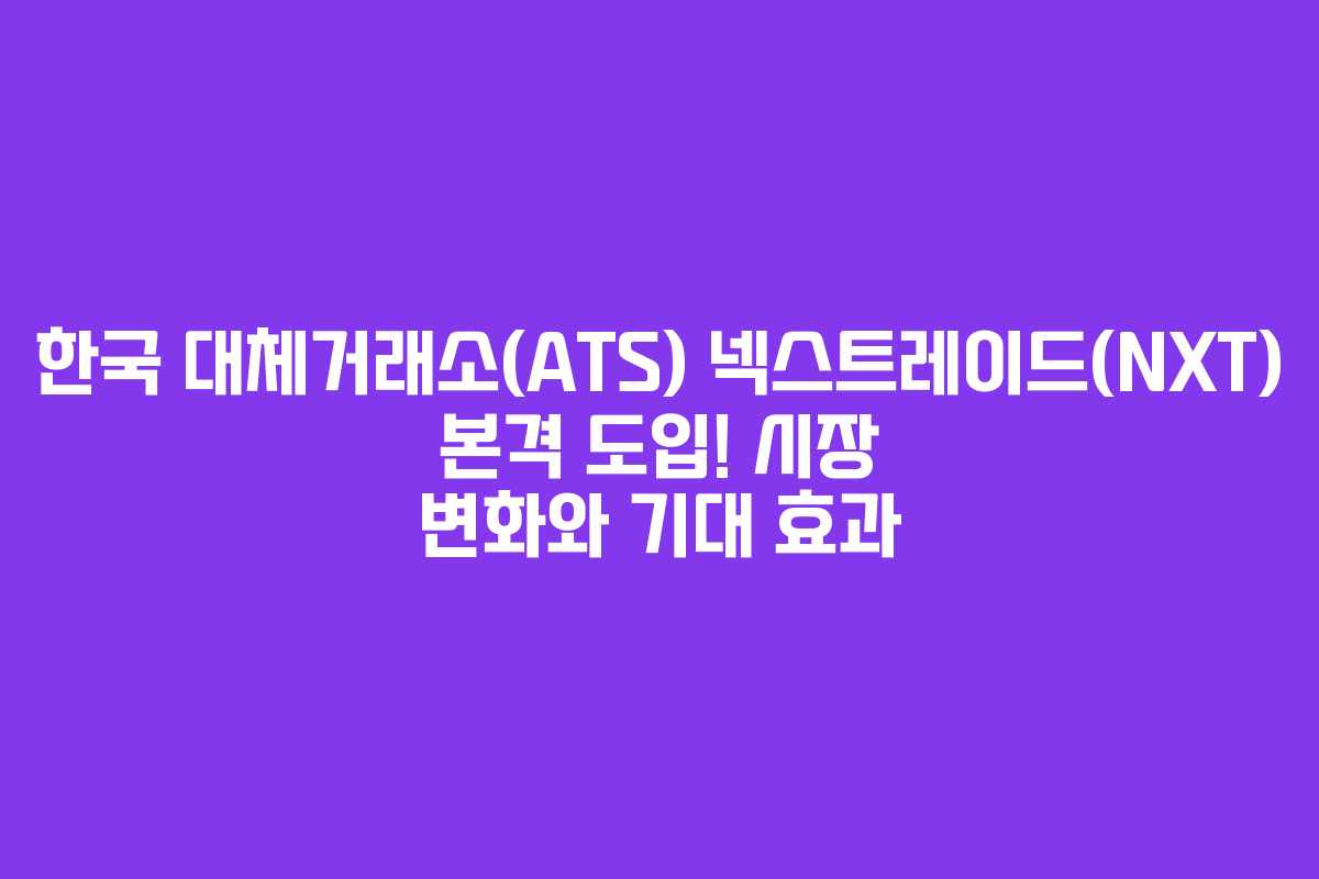 한국 대체거래소(ATS) 넥스트레이드(NXT) 본격 도입! 시장 변화와 기대 효과