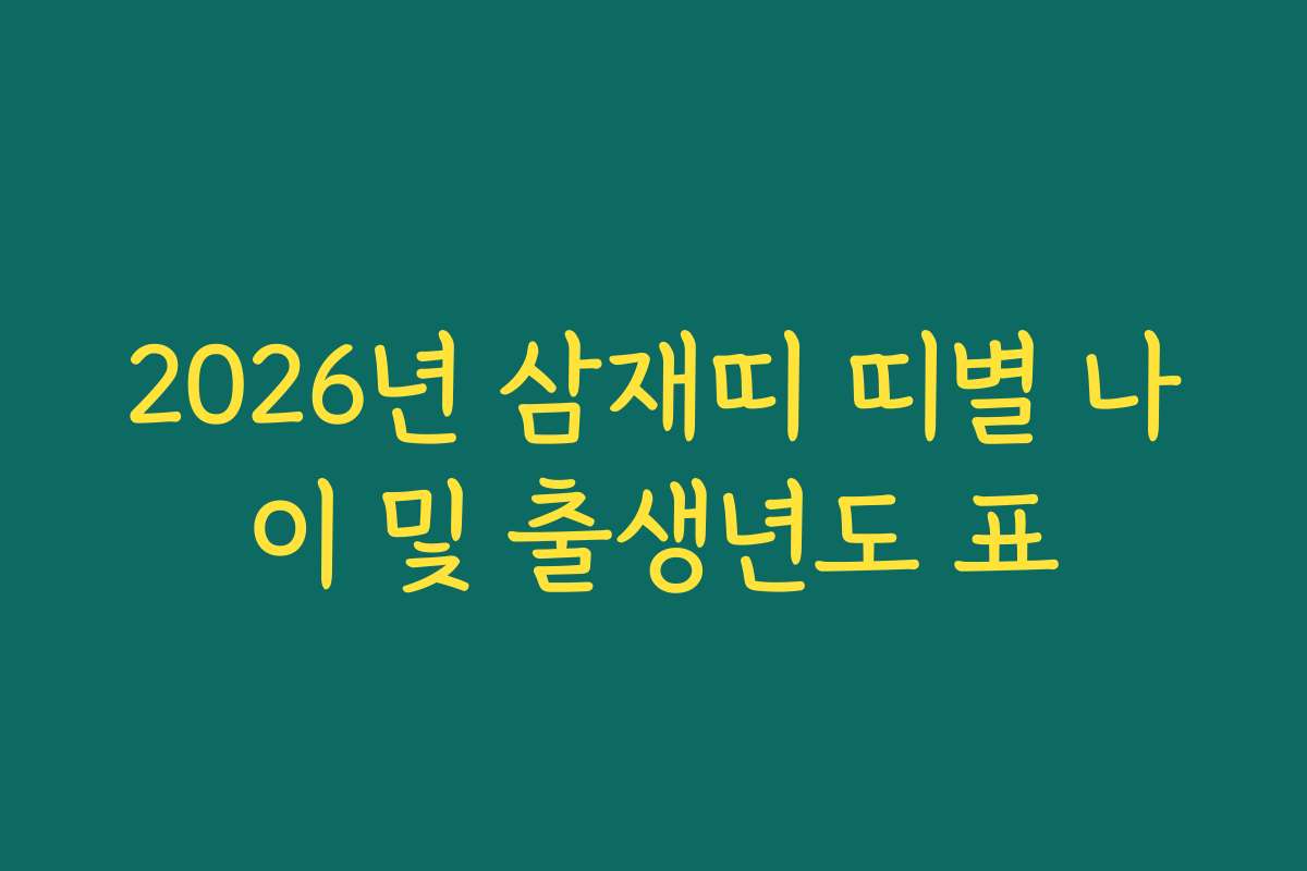 2026년 삼재띠 띠별 나이 및 출생년도 표