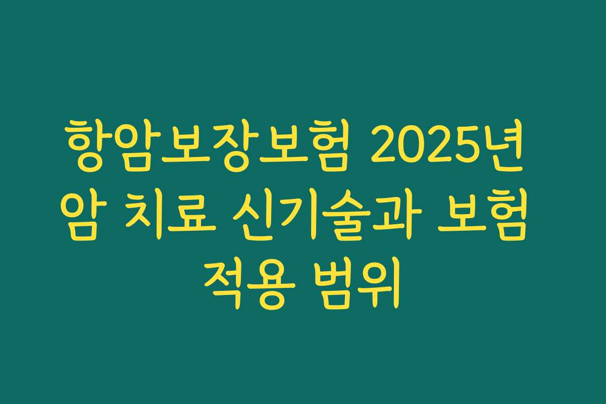 항암보장보험 2025년 암 치료 신기술과 보험 적용 범위