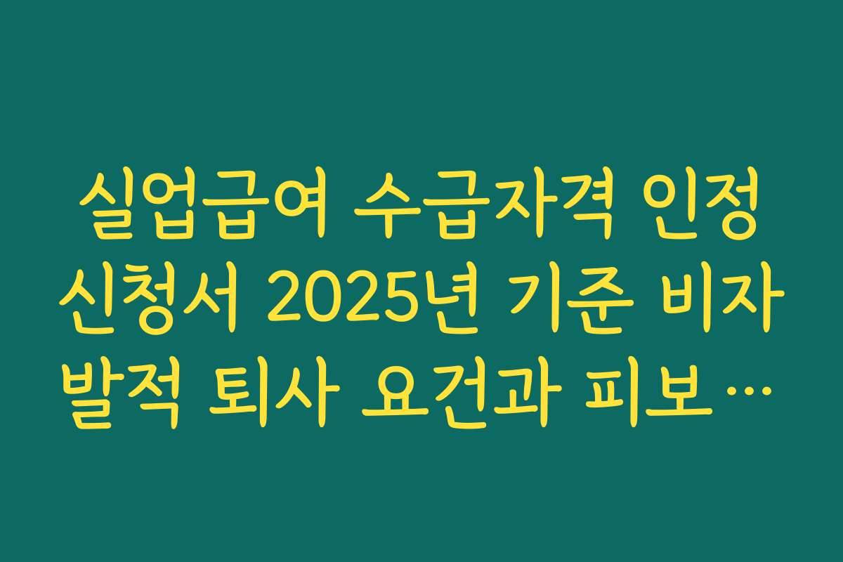 실업급여 수급자격 인정신청서 2025년 기준 비자발적 퇴사 요건과 피보험 단위기간 조건
