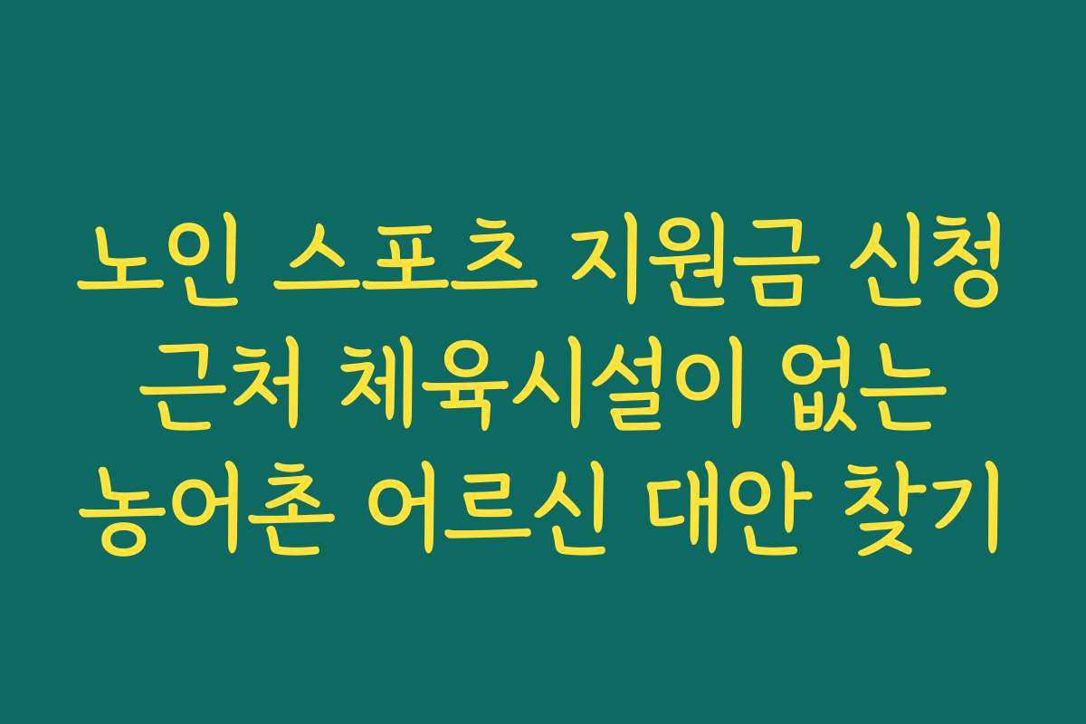 노인 스포츠 지원금 신청 근처 체육시설이 없는 농어촌 어르신 대안 찾기