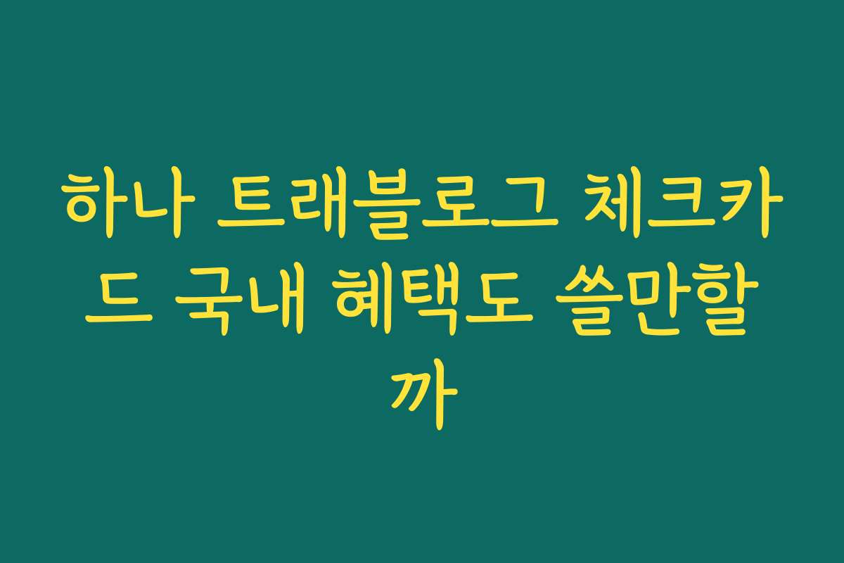 하나 트래블로그 체크카드 국내 혜택도 쓸만할까