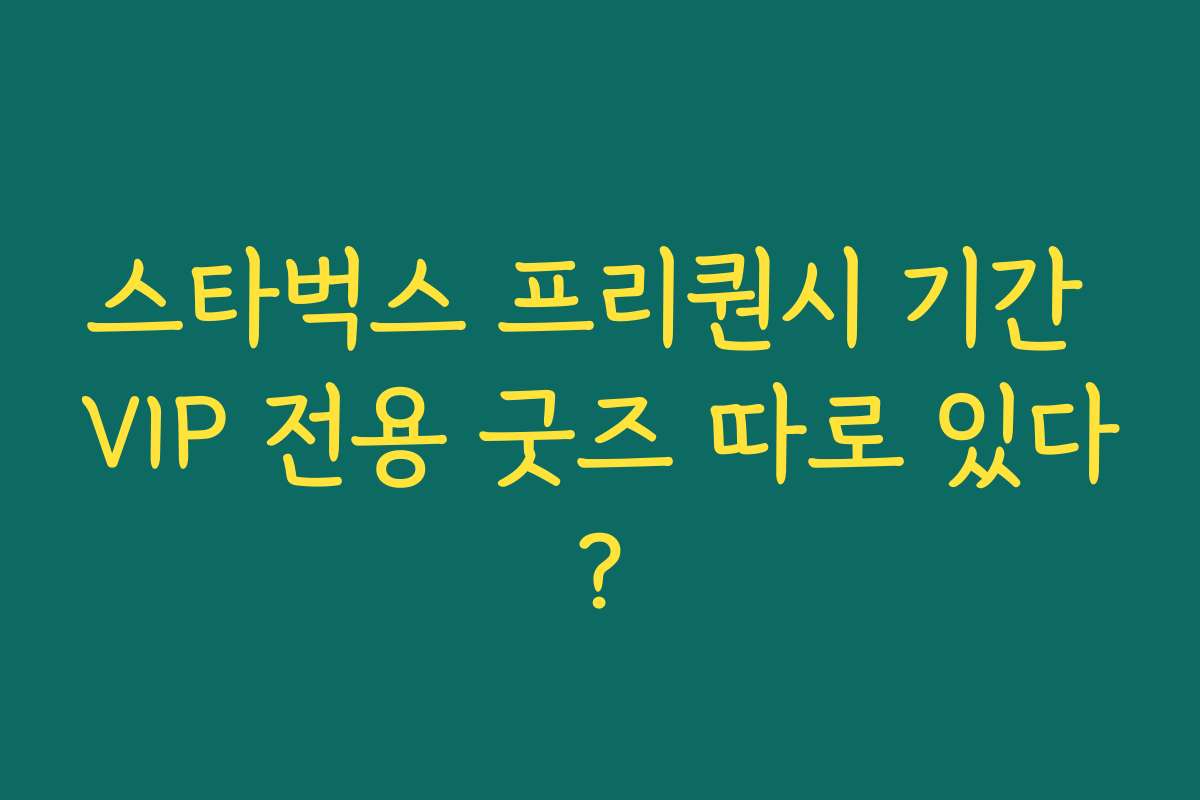 스타벅스 프리퀀시 기간 VIP 전용 굿즈 따로 있다? 스타벅스 프리퀀시 기간 VIP 전용 굿즈 따로 있다?