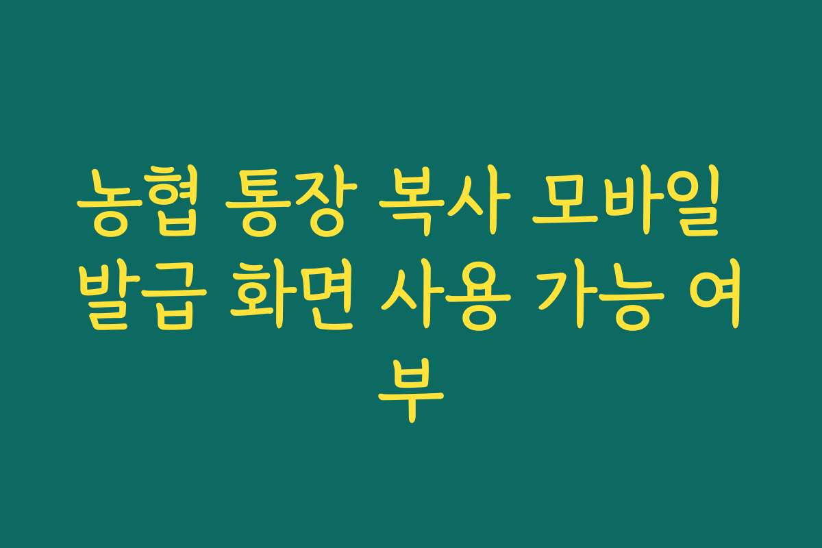 농협 통장 복사 모바일 발급 화면 사용 가능 여부 농협 통장 복사 모바일 발급 화면 사용 가능 여부