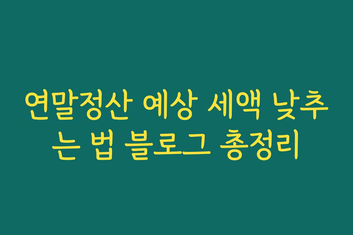 연말정산 예상 세액 낮추는 법 블로그 총정리