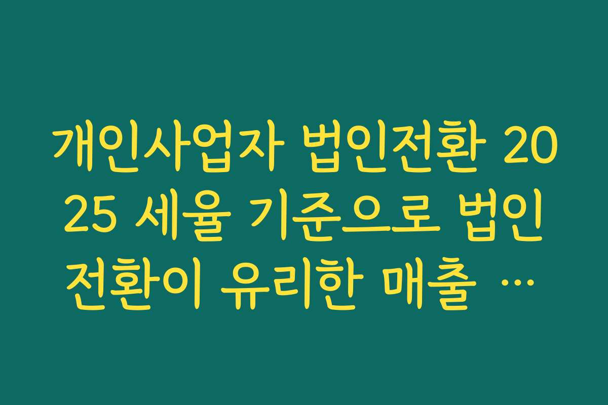 개인사업자 법인전환 2025 세율 기준으로 법인전환이 유리한 매출 규모 계산해 보기