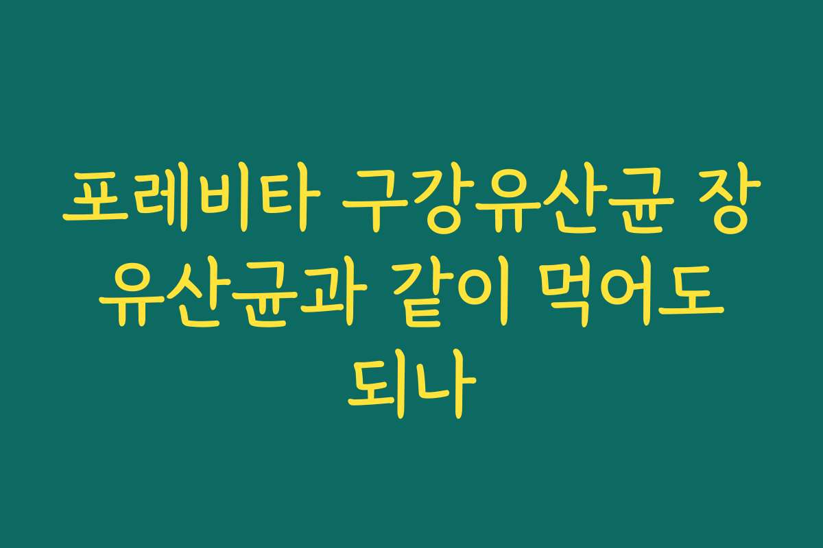 포레비타 구강유산균 장 유산균과 같이 먹어도 되나 포레비타 구강유산균 장 유산균과 같이 먹어도 되나