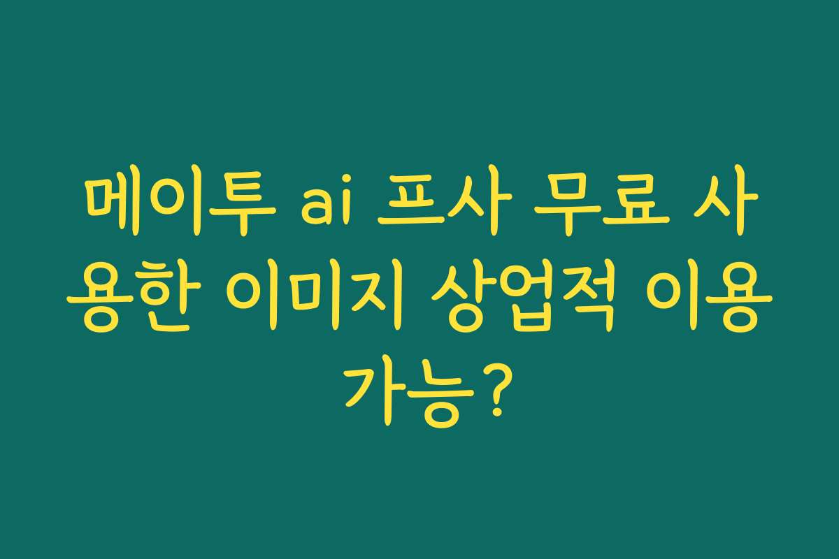메이투 ai 프사 무료 사용한 이미지 상업적 이용 가능? 메이투 ai 프사 무료 사용한 이미지 상업적 이용 가능?