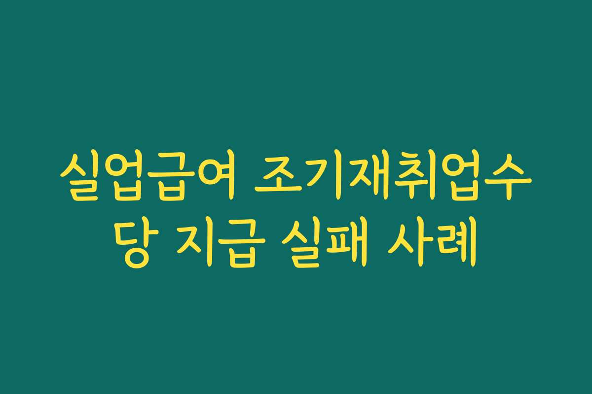 실업급여 조기재취업수당 지급 실패 사례