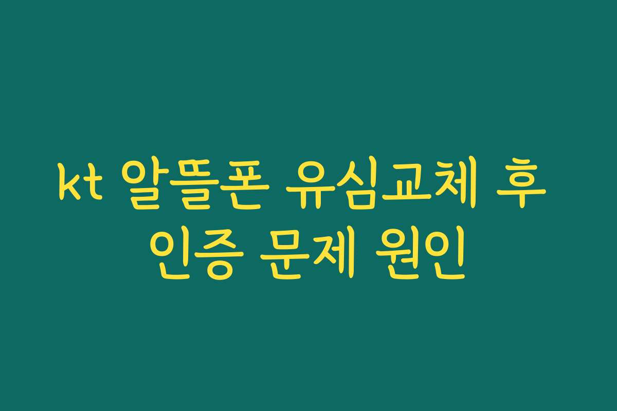 kt 알뜰폰 유심교체 후 인증 문제 원인