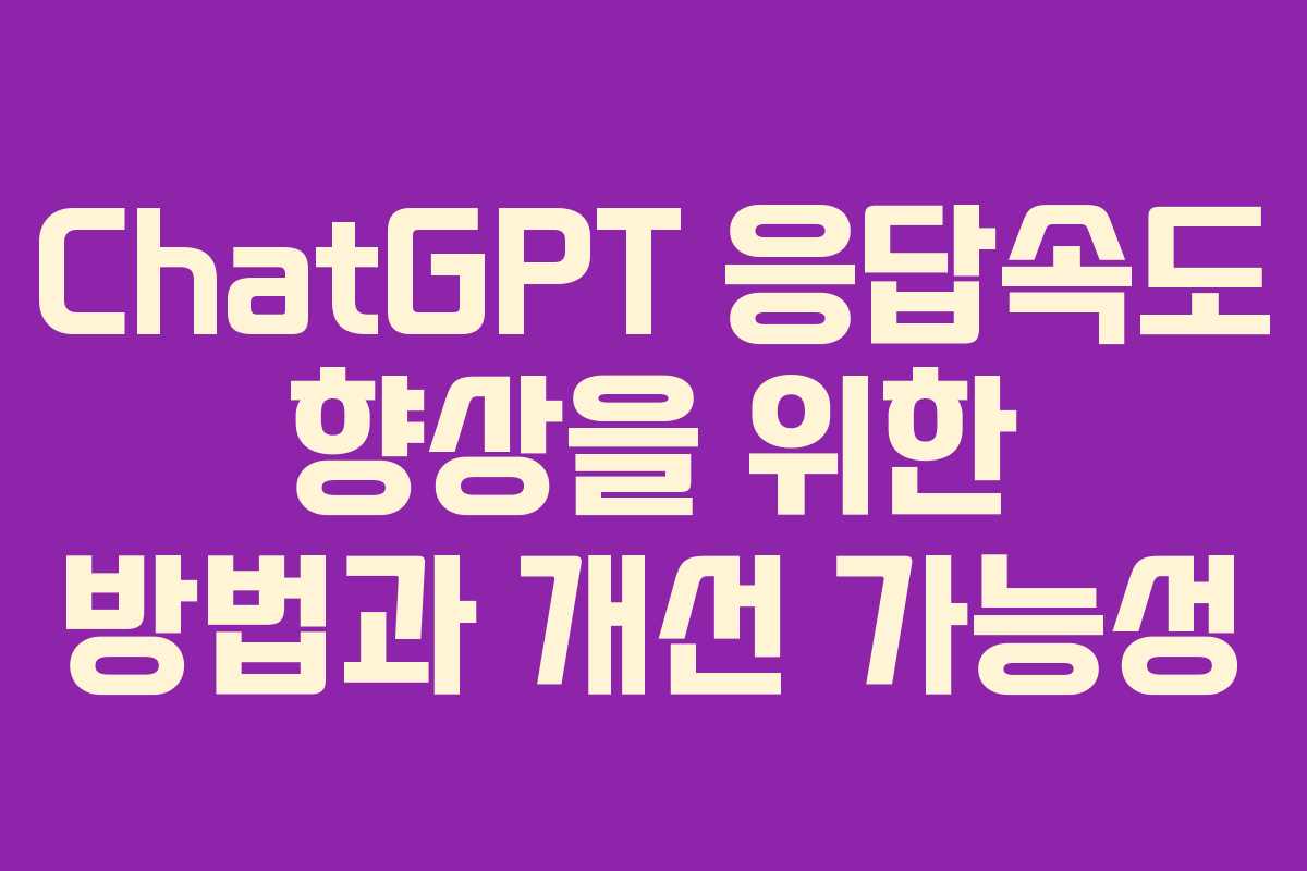 ChatGPT 응답속도 향상을 위한 방법과 개선 가능성 ChatGPT 응답속도 향상을 위한 방법과 개선 가능성
