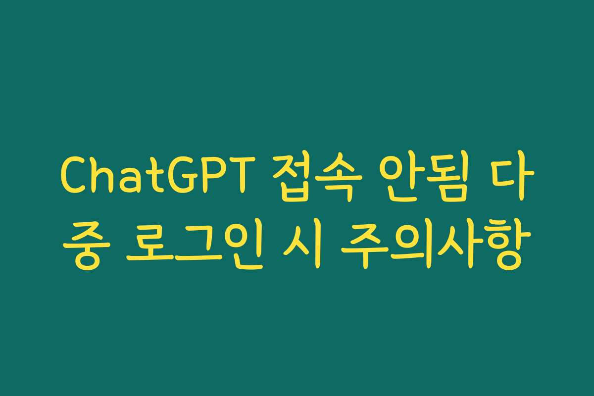 ChatGPT 접속 안됨 다중 로그인 시 주의사항