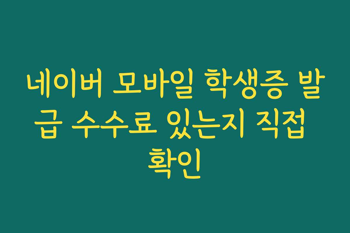 네이버 모바일 학생증 발급 수수료 있는지 직접 확인