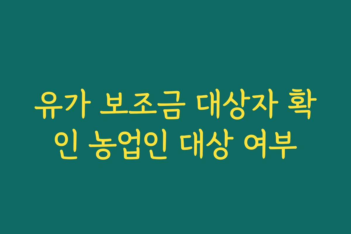 유가 보조금 대상자 확인 농업인 대상 여부
