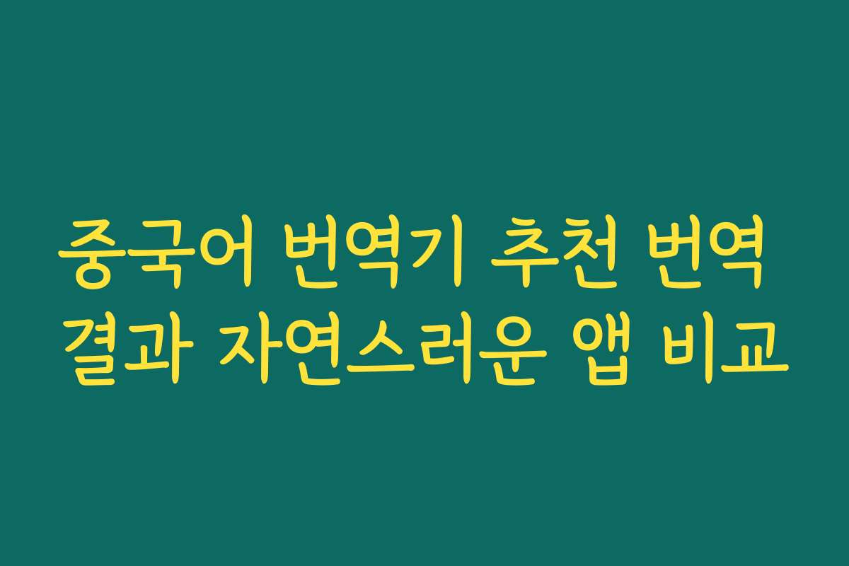 중국어 번역기 추천 번역 결과 자연스러운 앱 비교