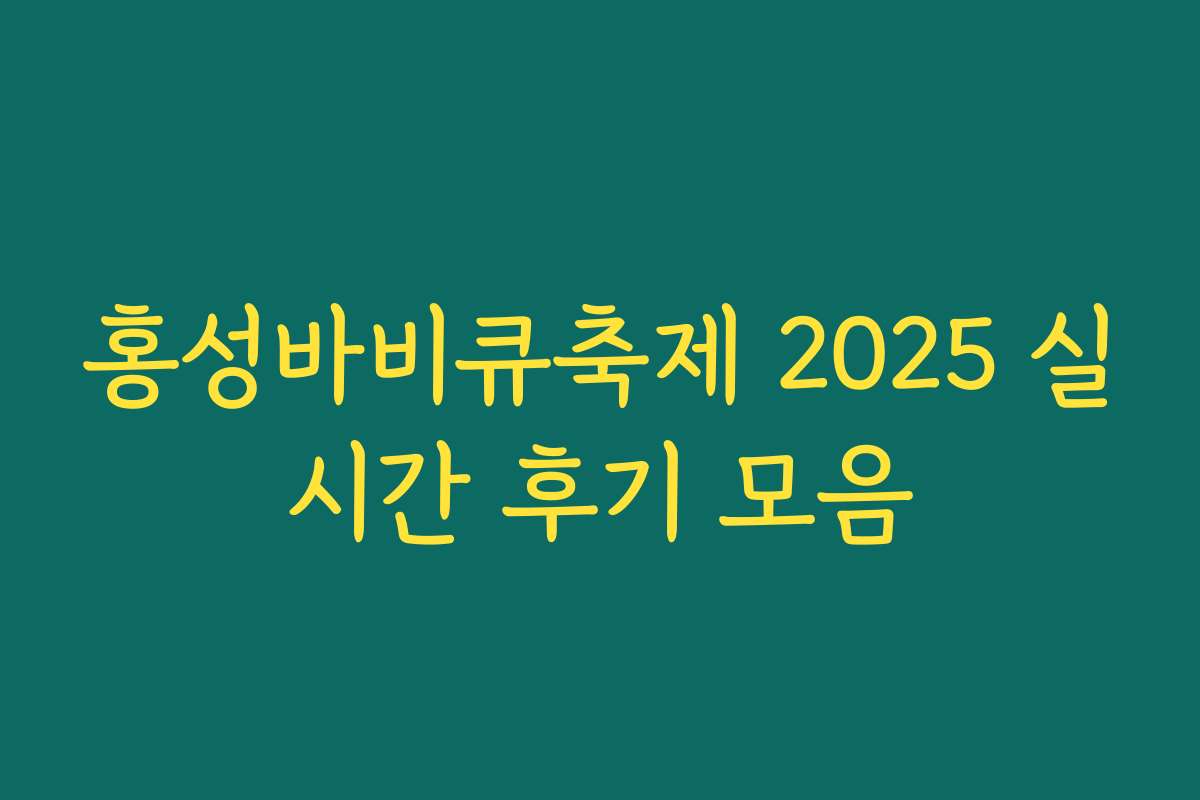 홍성바비큐축제 2025 실시간 후기 모음