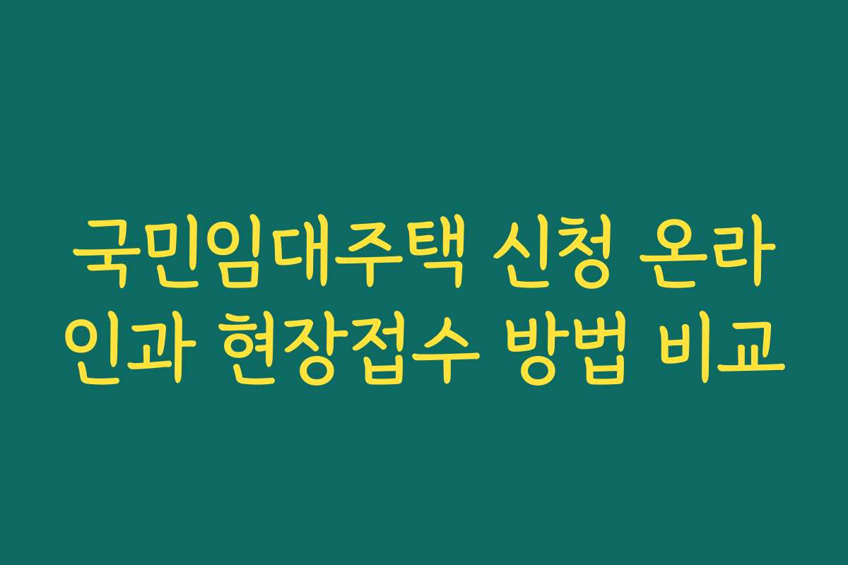 국민임대주택 신청 온라인과 현장접수 방법 비교