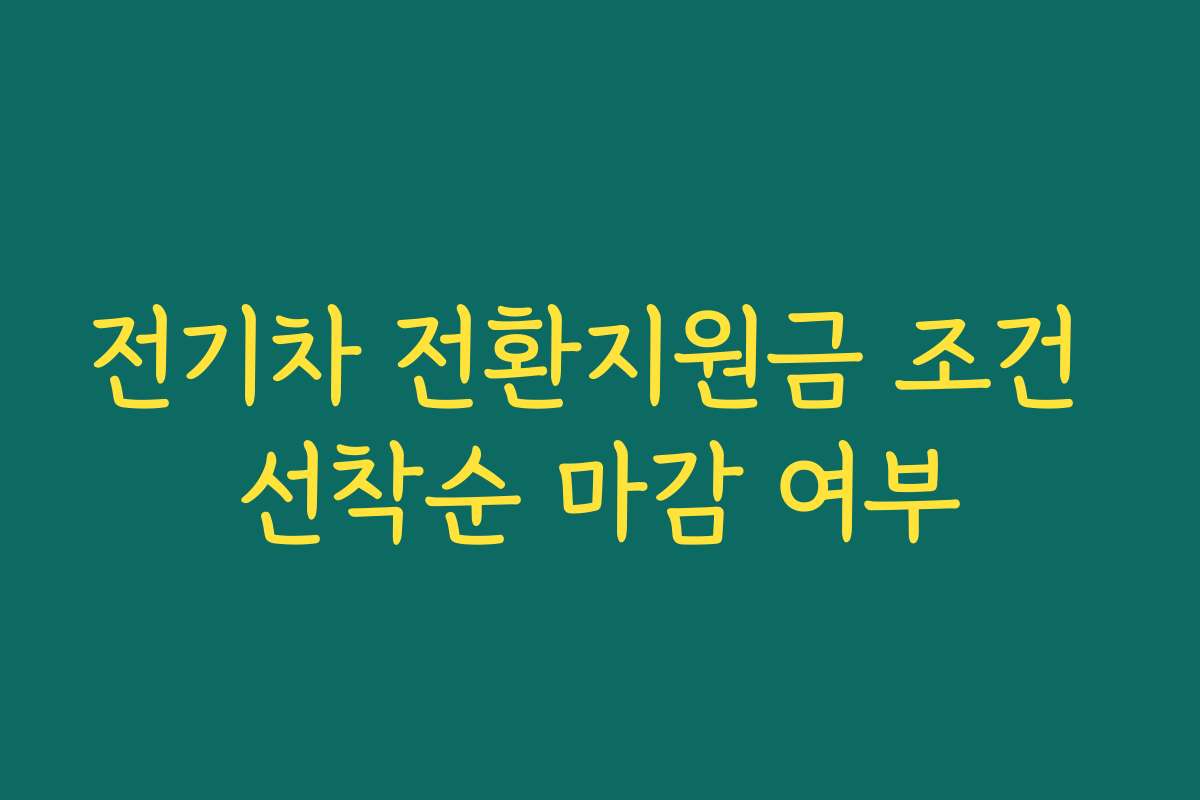 전기차 전환지원금 조건 선착순 마감 여부 전기차 전환지원금 조건 선착순 마감 여부
